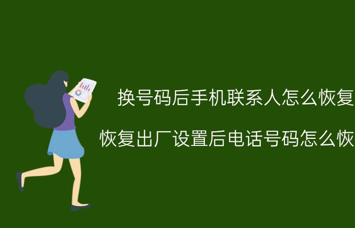 换号码后手机联系人怎么恢复 恢复出厂设置后电话号码怎么恢复？